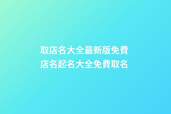 取店名大全最新版免費 店名起名大全免費取名